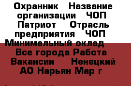 Охранник › Название организации ­ ЧОП «Патриот» › Отрасль предприятия ­ ЧОП › Минимальный оклад ­ 1 - Все города Работа » Вакансии   . Ненецкий АО,Нарьян-Мар г.